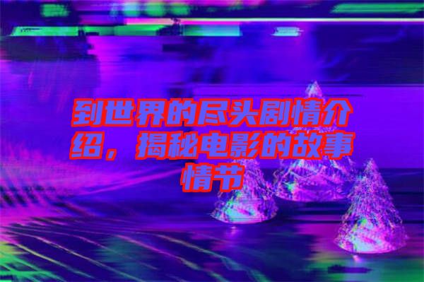 到世界的盡頭劇情介紹，揭秘電影的故事情節(jié)