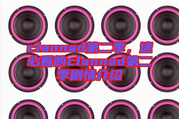 clannad第二季，迷必看的clannad第二季劇情介紹