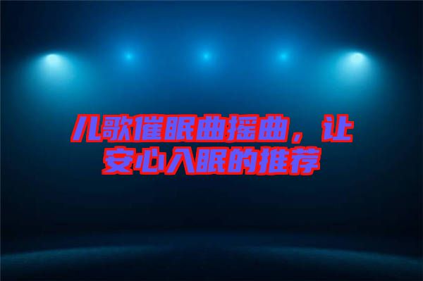 兒歌催眠曲搖曲，讓安心入眠的推薦