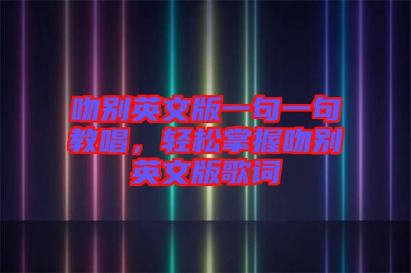 吻別英文版一句一句教唱，輕松掌握吻別英文版歌詞