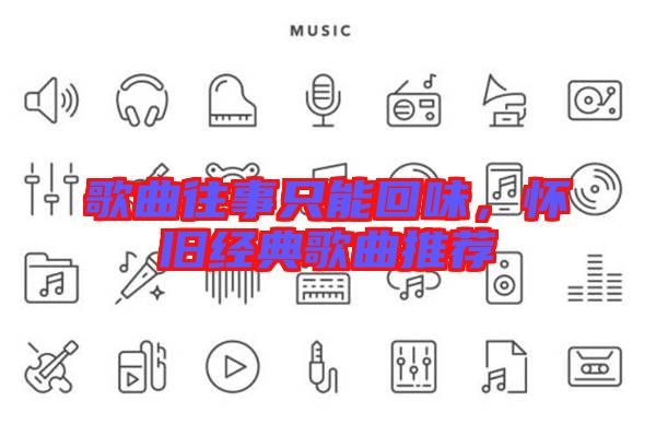 歌曲往事只能回味，懷舊經典歌曲推薦
