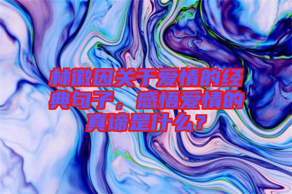 林徽因關(guān)于愛情的經(jīng)典句子，感悟愛情的真諦是什么？