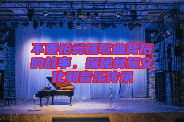 不要怕彝族歌曲背后的故事，探秘彝族文化和音樂傳承