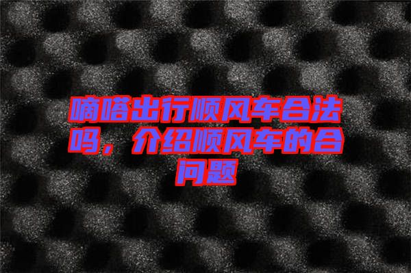 嘀嗒出行順風車合法嗎，介紹順風車的合問題
