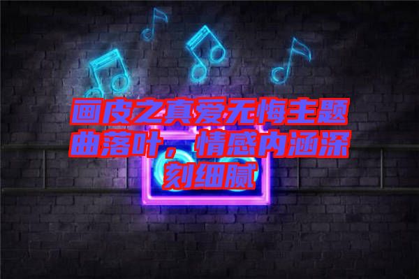 畫皮之真愛無悔主題曲落葉，情感內涵深刻細膩
