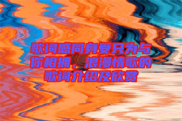 歌詞感同身受只為與你相擁，浪漫情歌的歌詞介紹及欣賞