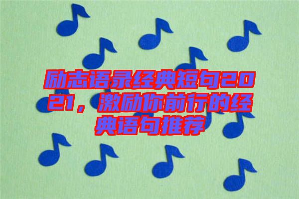 勵志語錄經典短句2021，激勵你前行的經典語句推薦