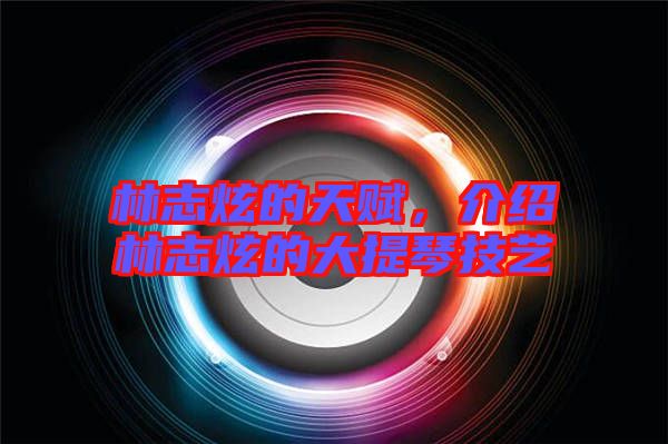 林志炫的天賦，介紹林志炫的大提琴技藝