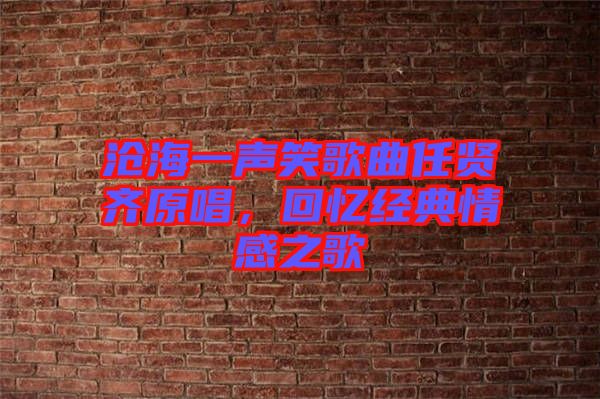 滄海一聲笑歌曲任賢齊原唱，回憶經典情感之歌