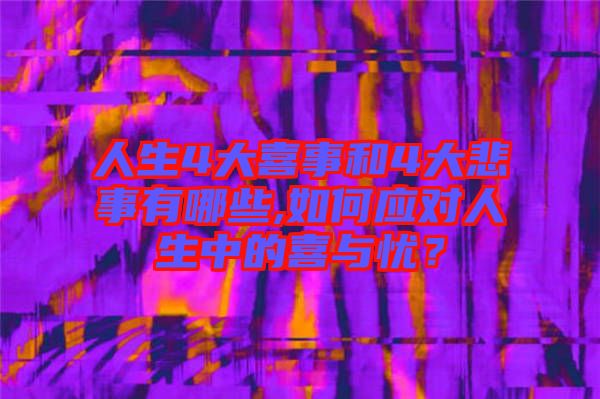 人生4大喜事和4大悲事有哪些,如何應(yīng)對人生中的喜與憂？