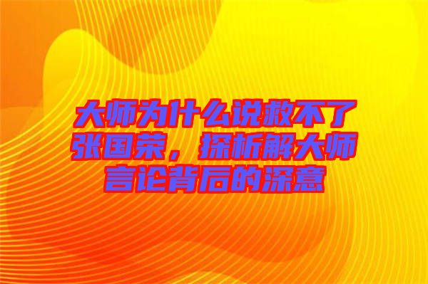 大師為什么說(shuō)救不了張國(guó)榮，探析解大師言論背后的深意