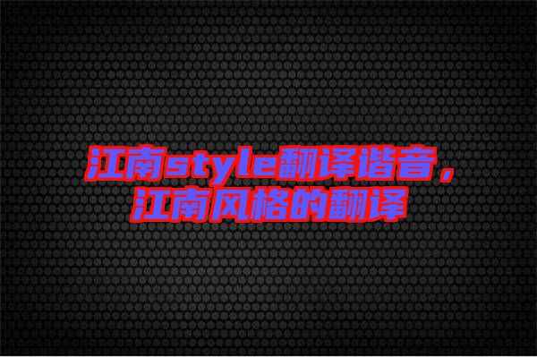 江南style翻譯諧音，江南風格的翻譯