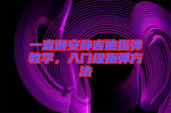 一直很安靜吉他指彈教學(xué)，入門級(jí)指彈方法