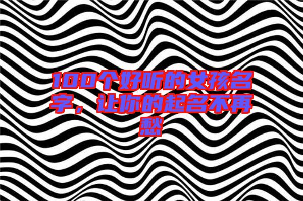 100個好聽的女孩名字，讓你的起名不再愁