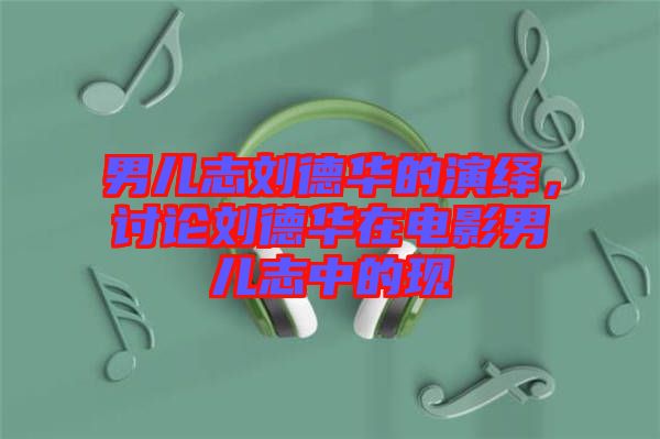 男兒志劉德華的演繹，討論劉德華在電影男兒志中的現