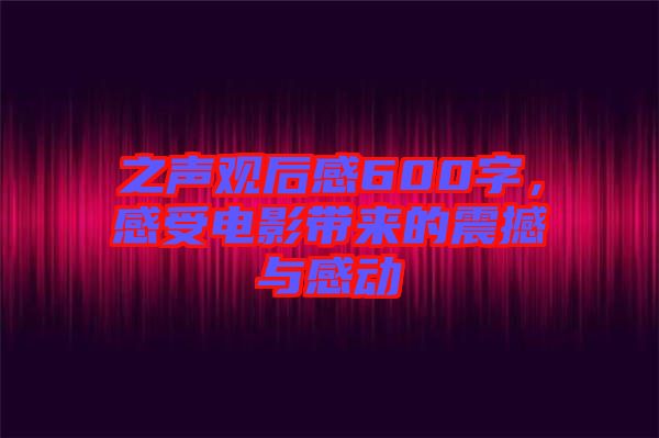 之聲觀后感600字，感受電影帶來的震撼與感動