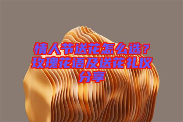 情人節(jié)送花怎么選？玫瑰花語及送花禮儀分享