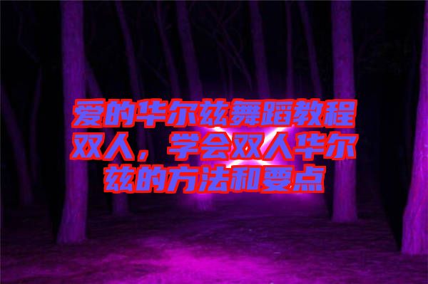 愛(ài)的華爾茲舞蹈教程雙人，學(xué)會(huì)雙人華爾茲的方法和要點(diǎn)