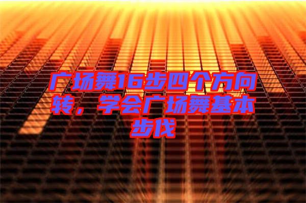 廣場舞16步四個(gè)方向轉(zhuǎn)，學(xué)會廣場舞基本步伐