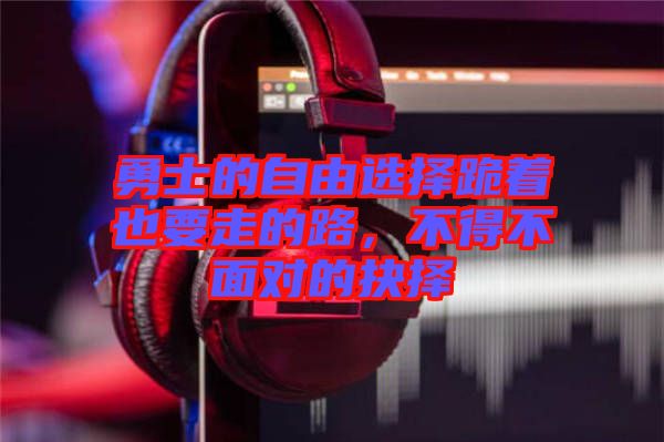 勇士的自由選擇跪著也要走的路，不得不面對的抉擇