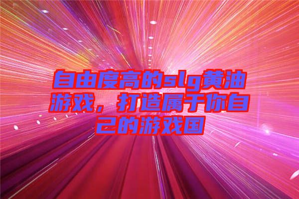 自由度高的slg黃油游戲，打造屬于你自己的游戲國