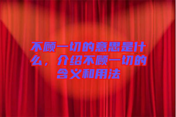 不顧一切的意思是什么，介紹不顧一切的含義和用法