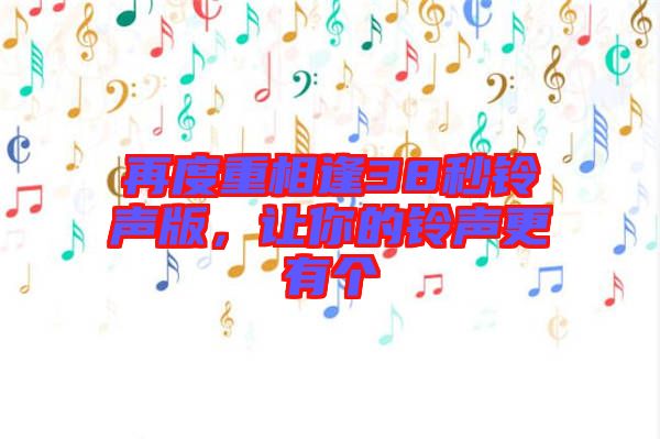 再度重相逢38秒鈴聲版，讓你的鈴聲更有個