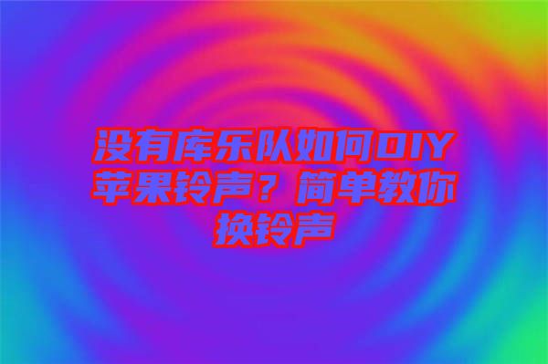 沒有庫樂隊如何DIY蘋果鈴聲？簡單教你換鈴聲