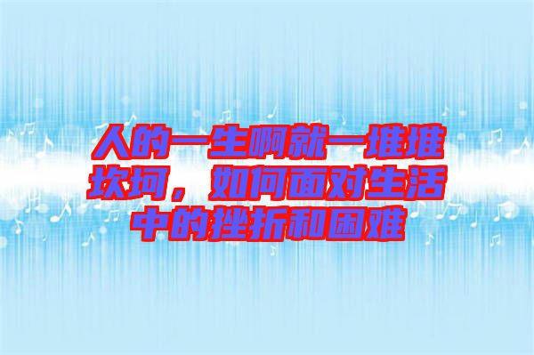 人的一生啊就一堆堆坎坷，如何面對(duì)生活中的挫折和困難