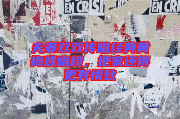 夫妻雙雙傳唱經典黃梅戲唱段，把家還得更有情致