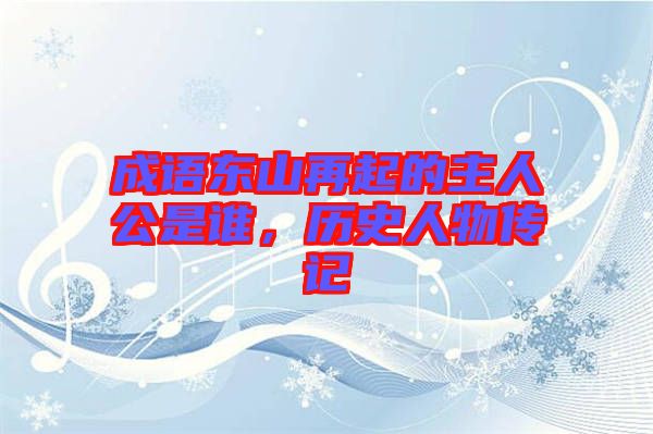 成語東山再起的主人公是誰，歷史人物傳記