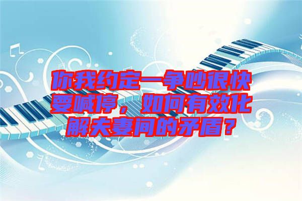 你我約定一爭吵很快要喊停，如何有效化解夫妻間的矛盾？
