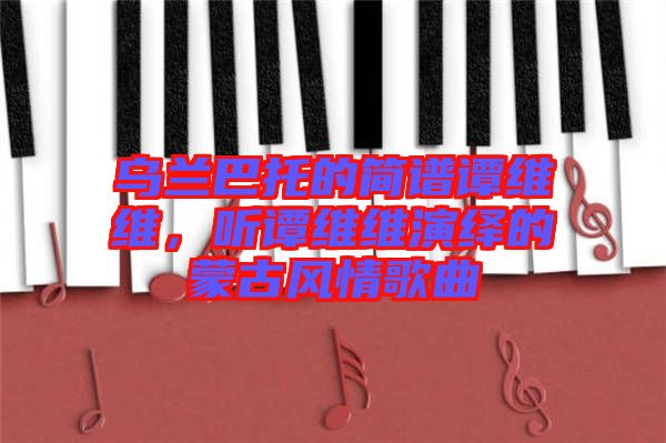 烏蘭巴托的簡譜譚維維，聽譚維維演繹的蒙古風情歌曲
