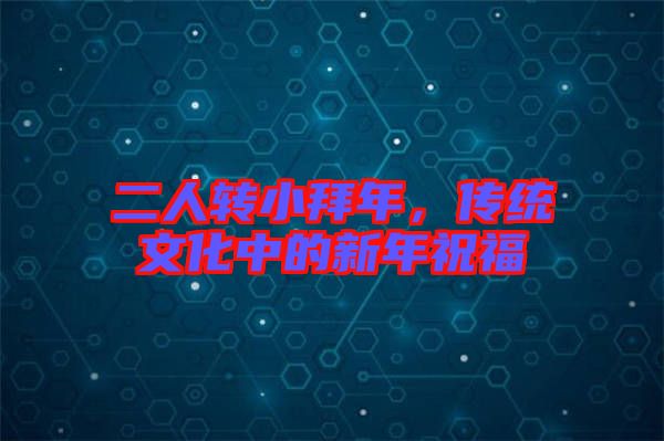 二人轉(zhuǎn)小拜年，傳統(tǒng)文化中的新年祝福
