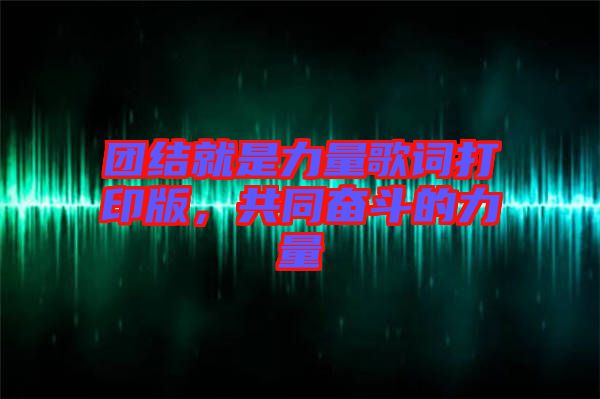 團結就是力量歌詞打印版，共同奮斗的力量