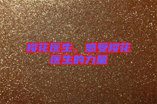 櫻花醫(yī)生，感受櫻花醫(yī)生的力量