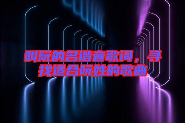 叫阮的名諧音歌詞，尋找適合阮姓的歌曲
