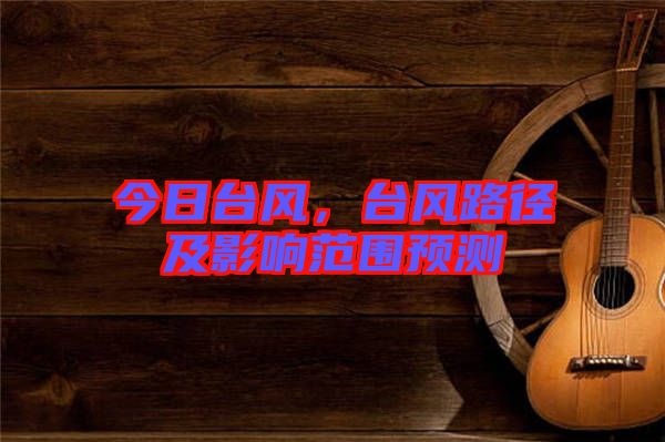 今日臺風，臺風路徑及影響范圍預(yù)測