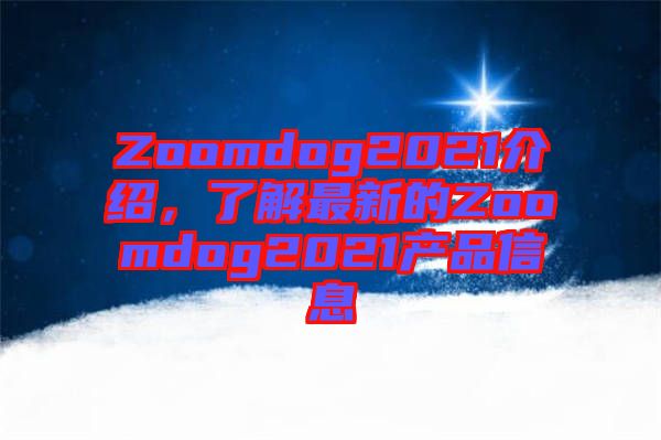 Zoomdog2021介紹，了解最新的Zoomdog2021產品信息