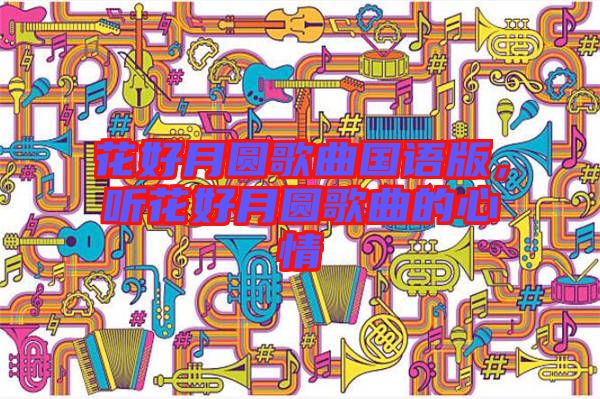花好月圓歌曲國語版，聽花好月圓歌曲的心情