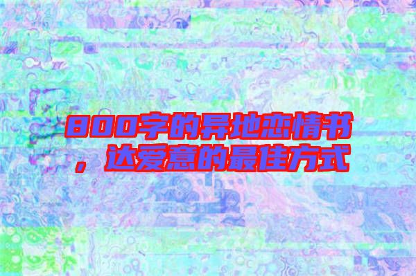 800字的異地戀情書，達愛意的最佳方式