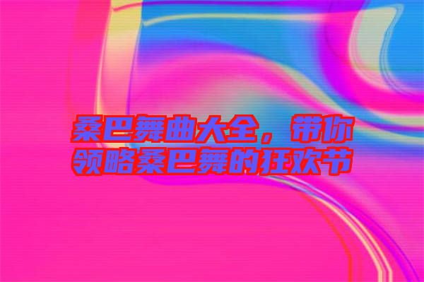 桑巴舞曲大全，帶你領(lǐng)略桑巴舞的狂歡節(jié)