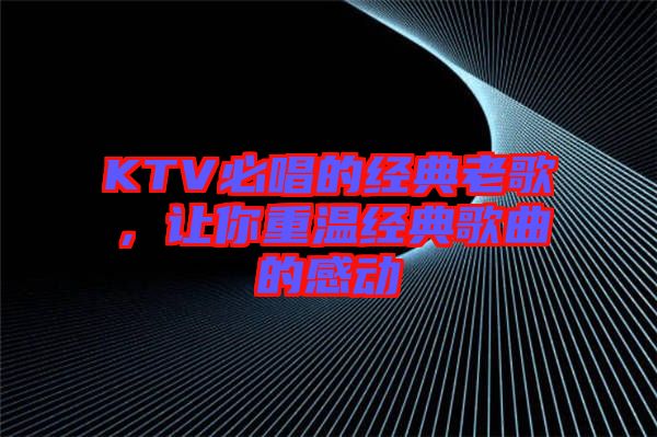 KTV必唱的經(jīng)典老歌，讓你重溫經(jīng)典歌曲的感動(dòng)