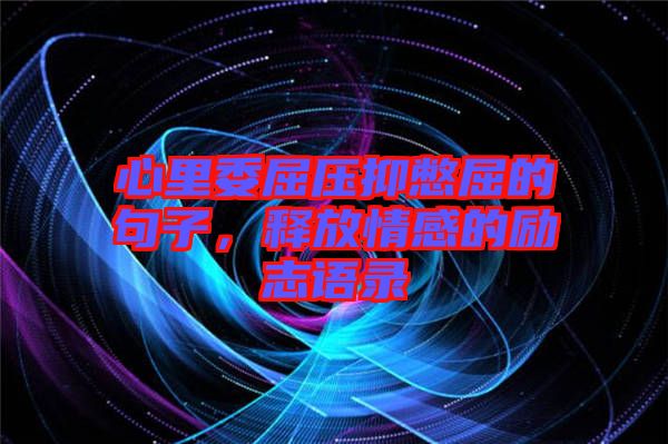 心里委屈壓抑憋屈的句子，釋放情感的勵志語錄