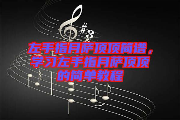 左手指月薩頂頂簡譜，學習左手指月薩頂頂的簡單教程