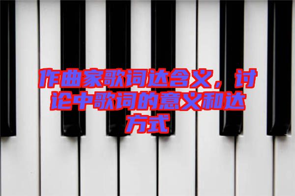 作曲家歌詞達含義，討論中歌詞的意義和達方式