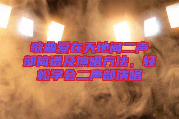 歌曲愛在天地間二聲部簡譜及演唱方法，輕松學會二聲部演唱