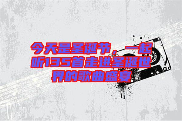 今天是圣誕節，一起聽135首走進圣誕世界的歌曲盛宴