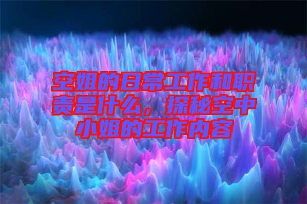 空姐的日常工作和職責(zé)是什么，探秘空中小姐的工作內(nèi)容