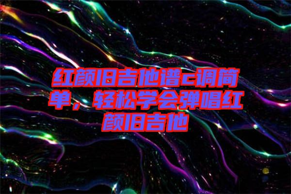 紅顏舊吉他譜c調簡單，輕松學會彈唱紅顏舊吉他